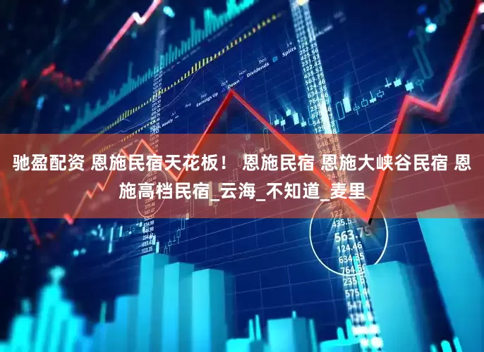 驰盈配资 恩施民宿天花板！ 恩施民宿 恩施大峡谷民宿 恩施高档民宿_云海_不知道_麦里