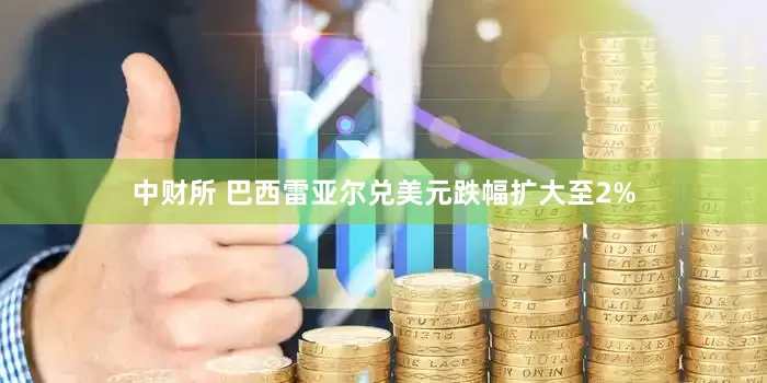 中财所 巴西雷亚尔兑美元跌幅扩大至2%