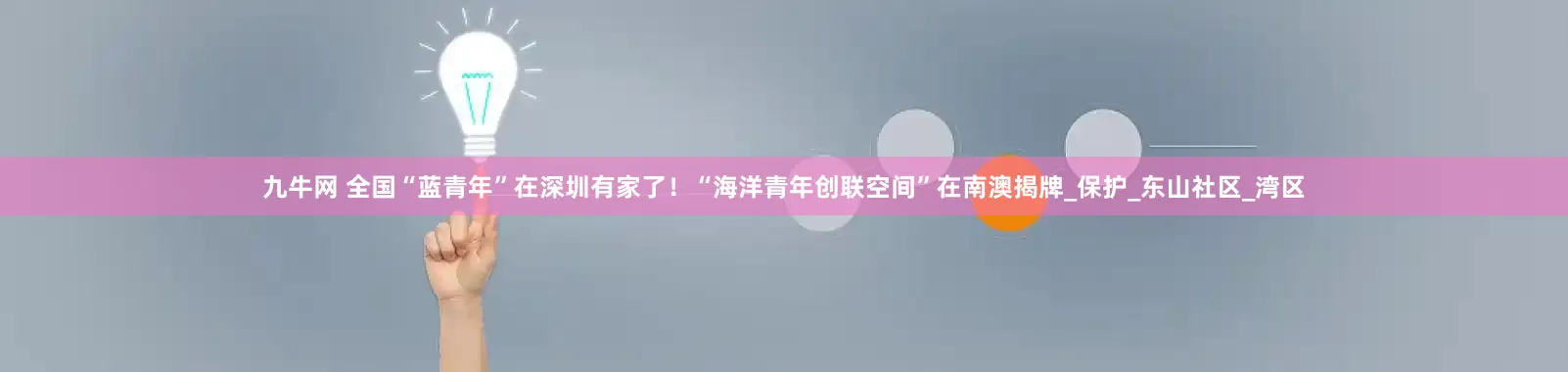 九牛网 全国“蓝青年”在深圳有家了！“海洋青年创联空间”在南澳揭牌_保护_东山社区_湾区