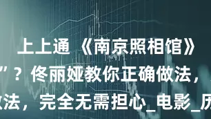 上上通 《南京照相馆》“少儿不宜”？佟丽娅教你正确做法，完全无需担心_电影_历史_孩子