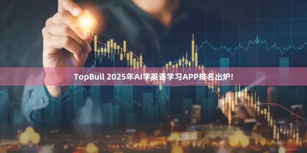 TopBull 2025年AI学英语学习APP排名出炉!